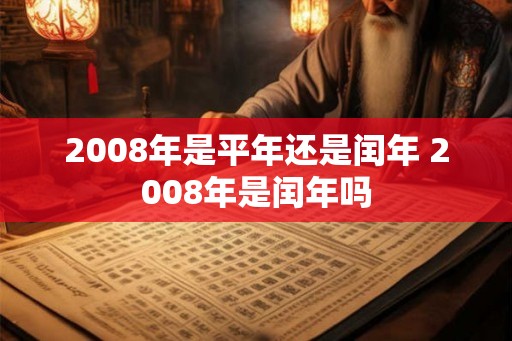 2008年是平年还是闰年 2008年是闰年吗
