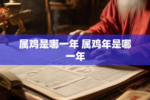 属鸡是哪一年 属鸡年是哪一年 属鸡是哪一年 属鸡年是哪一年