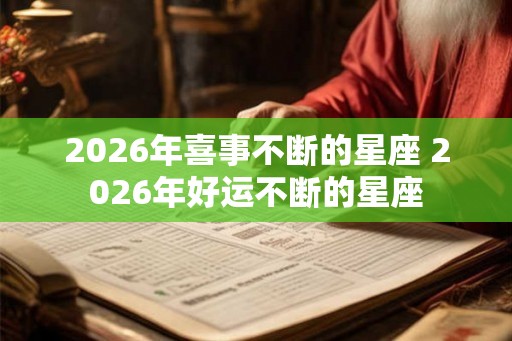 2026年喜事不断的星座 2026年好运不断的星座
