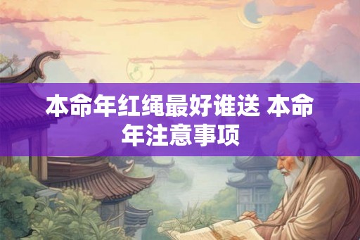 本命年红绳最好谁送 本命年注意事项