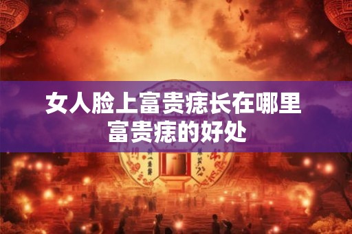女人脸上富贵痣长在哪里 富贵痣的好处