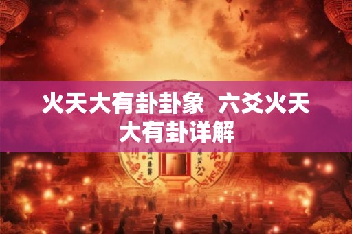 火天大有卦卦象  六爻火天大有卦详解