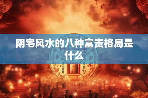 阴宅风水的八种富贵格局是什么