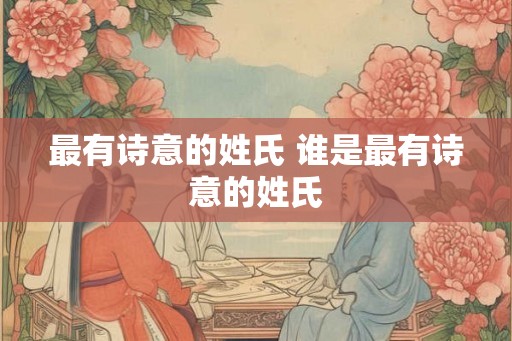 最有诗意的姓氏 谁是最有诗意的姓氏 最有诗意的姓氏 谁是最有诗意的姓氏