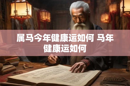 属马今年健康运如何 马年健康运如何