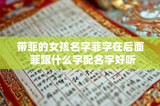 带菲的女孩名字菲字在后面 菲跟什么字配名字好听 带菲的女孩名字菲字在后面 菲跟什么字配名字好听