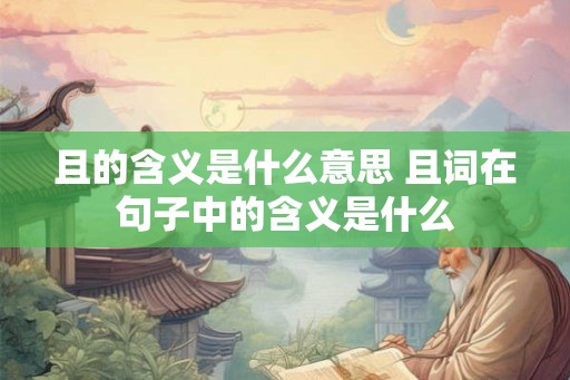 且的含义是什么意思 且词在句子中的含义是什么