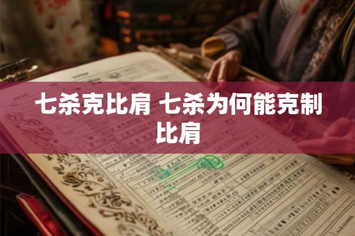 七杀克比肩 七杀为何能克制比肩