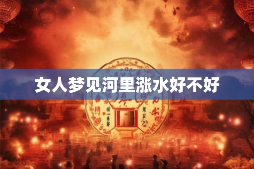 女人梦见河里涨水好不好