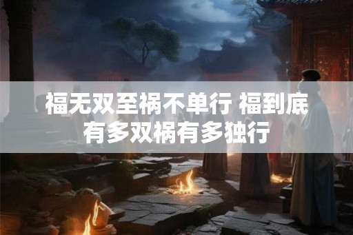 福无双至祸不单行 福到底有多双祸有多独行