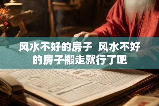 风水不好的房子  风水不好的房子搬走就行了吧