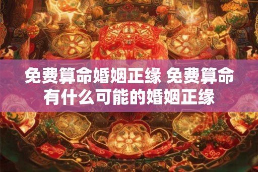 免费算命婚姻正缘 免费算命有什么可能的婚姻正缘 免费算命婚姻正缘 免费算命有什么可能的婚姻正缘