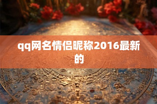 qq网名情侣昵称2016最新的