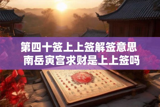 第四十签上上签解签意思  南岳寅宫求财是上上签吗