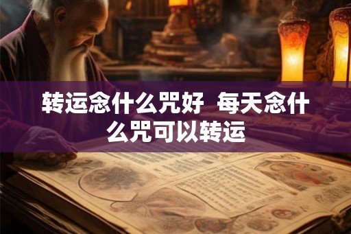 转运念什么咒好  每天念什么咒可以转运