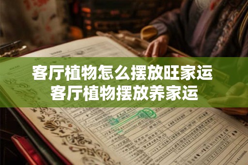客厅植物怎么摆放旺家运 客厅植物摆放养家运