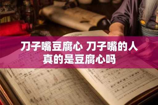 刀子嘴豆腐心 刀子嘴的人真的是豆腐心吗