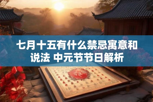七月十五有什么禁忌寓意和说法 中元节节日解析