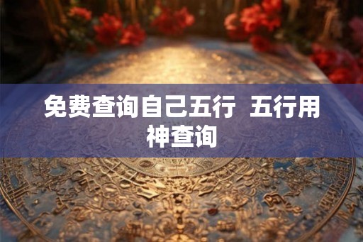 免费查询自己五行  五行用神查询