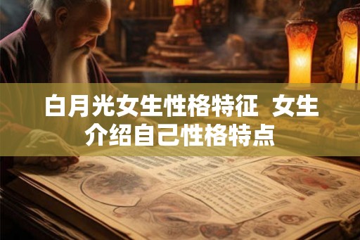 白月光女生性格特征  女生介绍自己性格特点