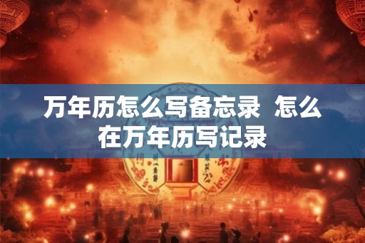 万年历怎么写备忘录  怎么在万年历写记录