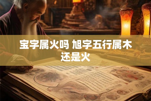 宝字属火吗 旭字五行属木还是火