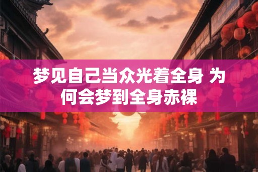 梦见自己当众光着全身 为何会梦到全身赤裸