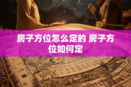 房子方位怎么定的 房子方位如何定