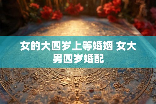 女的大四岁上等婚姻 女大男四岁婚配