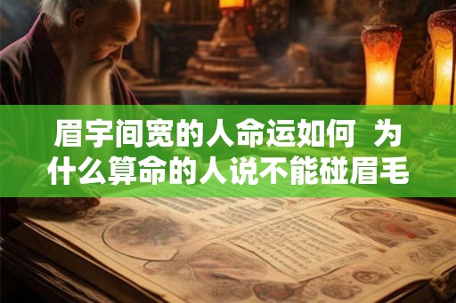 眉宇间宽的人命运如何  为什么算命的人说不能碰眉毛