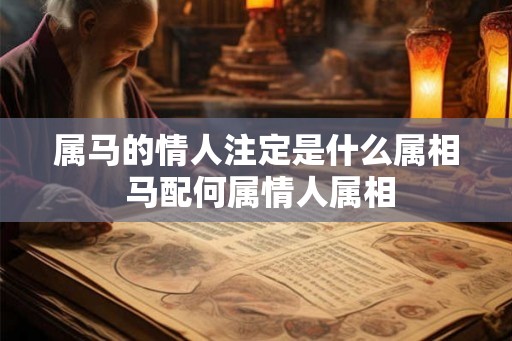 属马的情人注定是什么属相 马配何属情人属相