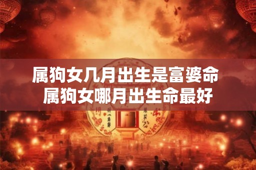 属狗女几月出生是富婆命 属狗女哪月出生命最好