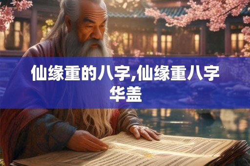仙缘重的八字,仙缘重八字华盖
