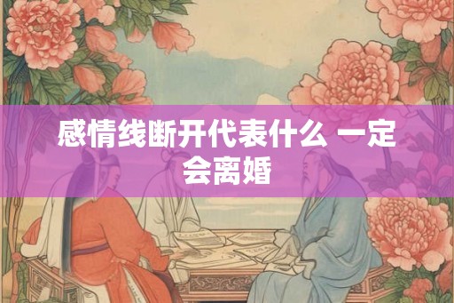 感情线断开代表什么 一定会离婚