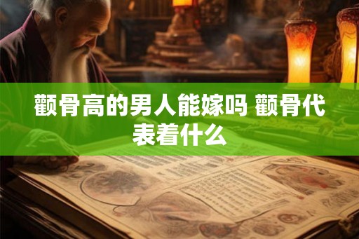颧骨高的男人能嫁吗 颧骨代表着什么