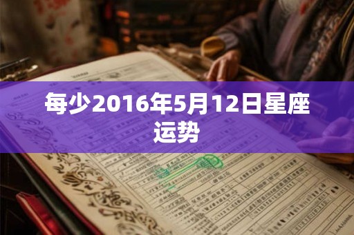 每少2016年5月12日星座运势