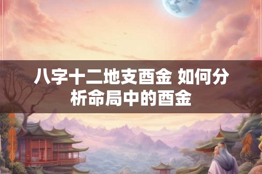 八字十二地支酉金 如何分析命局中的酉金