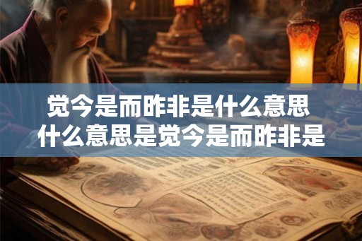觉今是而昨非是什么意思 什么意思是觉今是而昨非是 觉今是而昨非是什么意思 什么意思是觉今是而昨非是