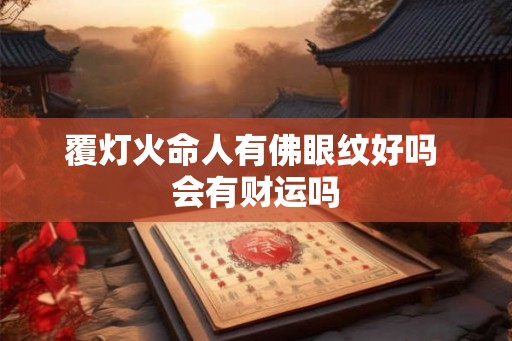覆灯火命人有佛眼纹好吗 会有财运吗