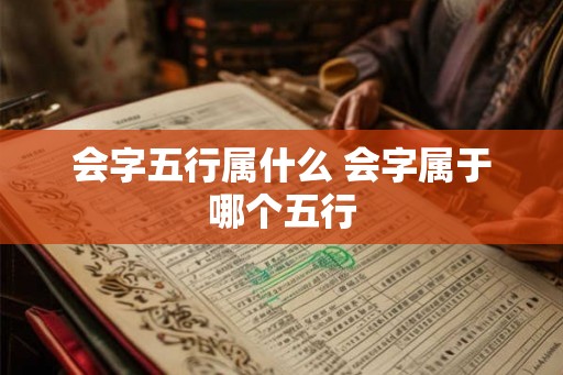 会字五行属什么 会字属于哪个五行