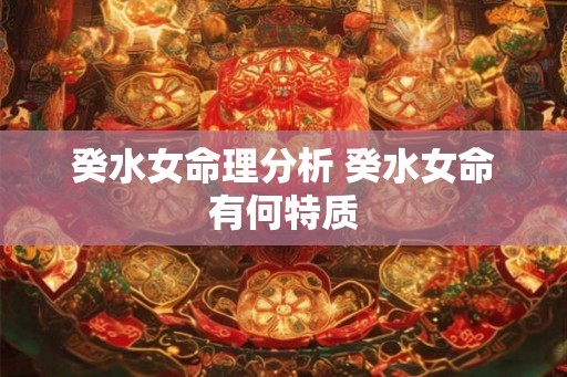 癸水女命理分析 癸水女命有何特质