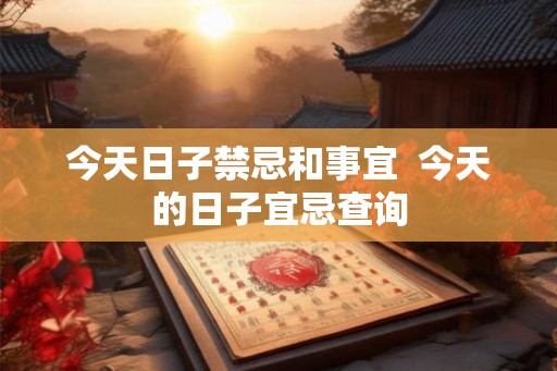 今天日子禁忌和事宜  今天的日子宜忌查询