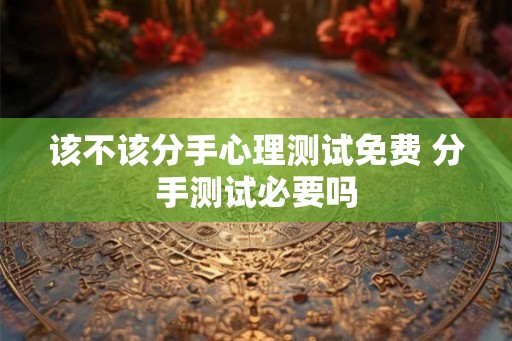 该不该分手心理测试免费 分手测试必要吗
