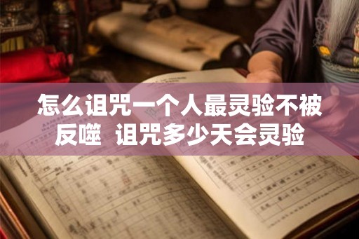 怎么诅咒一个人最灵验不被反噬  诅咒多少天会灵验