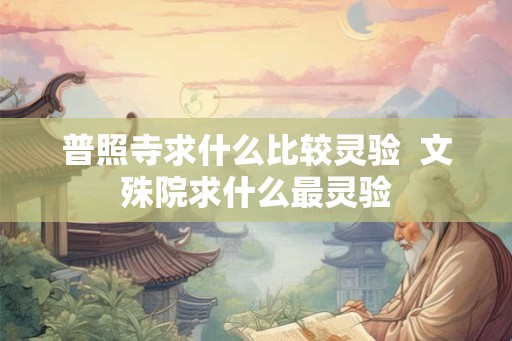 普照寺求什么比较灵验  文殊院求什么最灵验