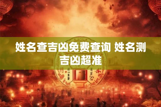 姓名查吉凶免费查询 姓名测吉凶超准