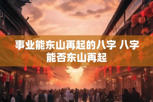 事业能东山再起的八字 八字能否东山再起