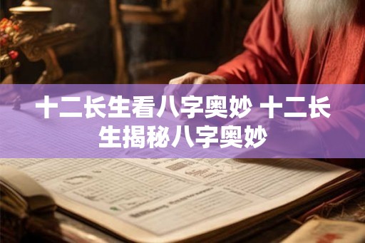 十二长生看八字奥妙 十二长生揭秘八字奥妙 十二长生看八字奥妙 十二长生揭秘八字奥妙