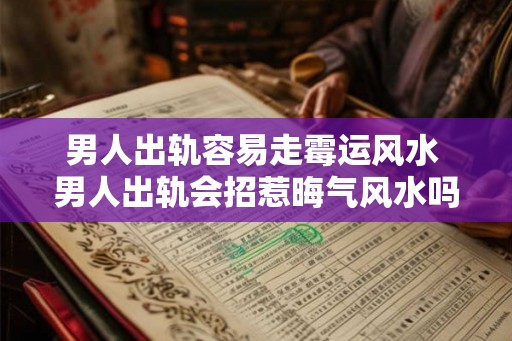 男人出轨容易走霉运风水 男人出轨会招惹晦气风水吗 男人出轨容易走霉运风水 男人出轨会招惹晦气风水吗