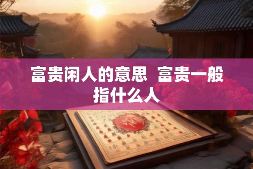 富贵闲人的意思  富贵一般指什么人